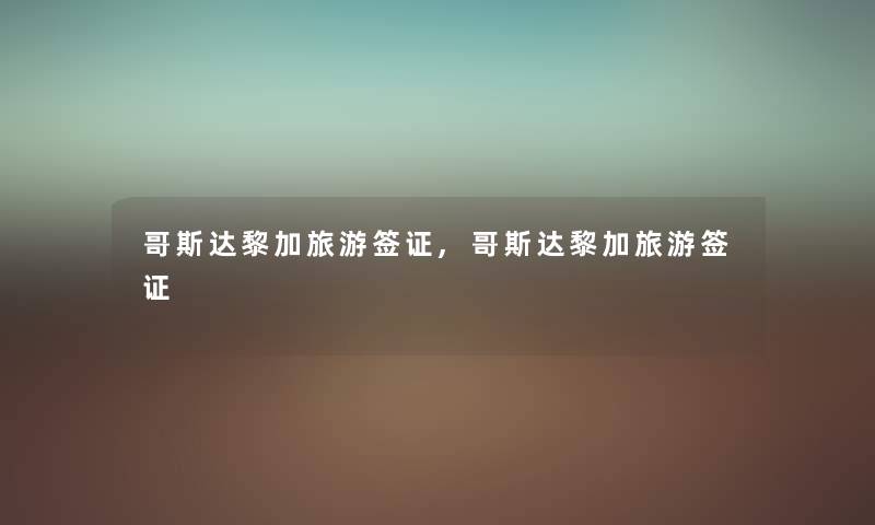 哥斯达黎加旅游签证,哥斯达黎加旅游签证 哥斯达黎加旅游签证,哥斯达黎加旅游签证