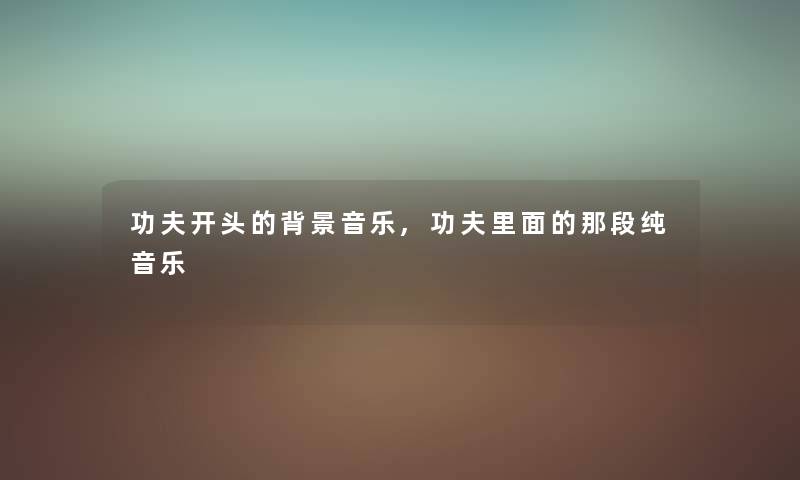 功夫开头的音乐,功夫里面的那段纯音乐 功夫开头的音乐,功夫里面的那段纯音乐