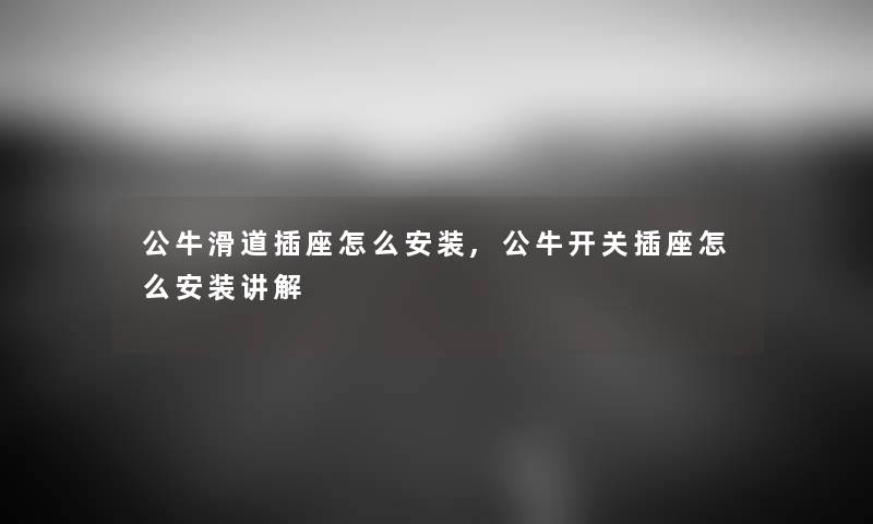 公牛滑道插座怎么安装,公牛开关插座怎么安装讲解 公牛滑道插座怎么安装,公牛开关插座怎么安装讲解