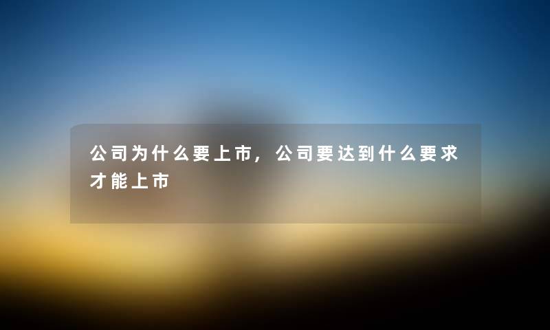公司为什么要上市,公司要达到什么要求才能上市