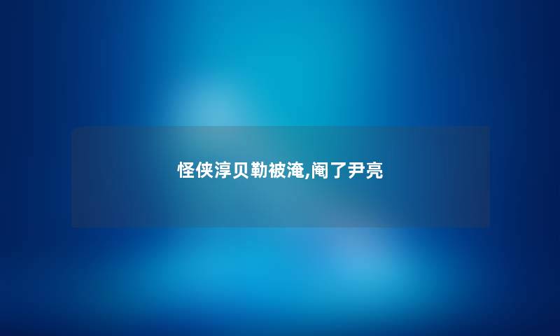 怪侠淳贝勒被淹,阉了尹亮 怪侠淳贝勒被淹,阉了尹亮