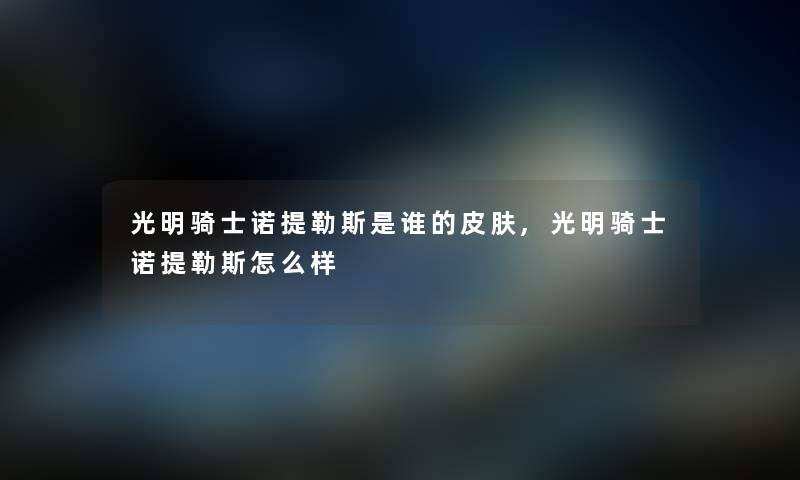 光明骑士诺提勒斯是谁的皮肤,光明骑士诺提勒斯怎么样 光明骑士诺提勒斯是谁的皮肤,光明骑士诺提勒斯怎么样