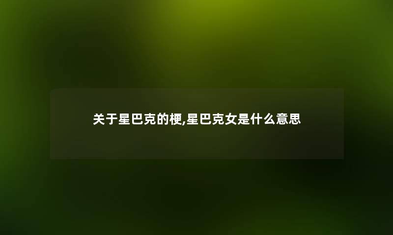 关于星巴克的梗,星巴克女是什么意思 关于星巴克的梗,星巴克女是什么意思
