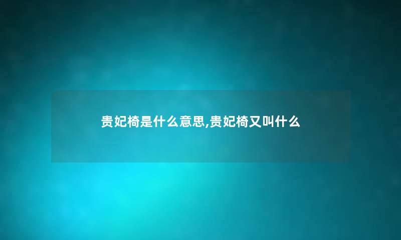 贵妃椅是什么意思,贵妃椅又叫什么 贵妃椅是什么意思,贵妃椅又叫什么