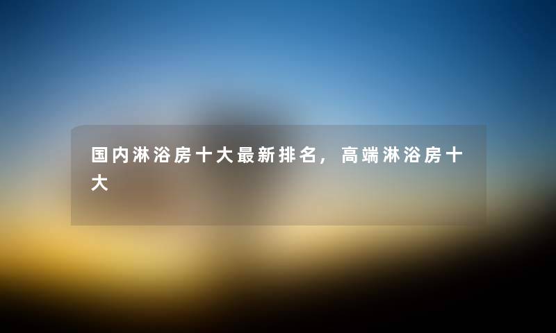 国内淋浴房一些新推荐,高端淋浴房一些 国内淋浴房一些新推荐,高端淋浴房一些