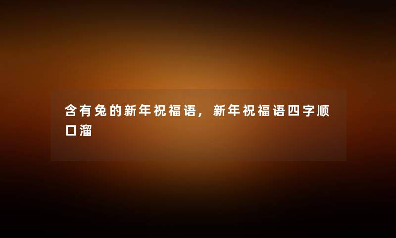 含有兔的新年祝福语,新年祝福语四字顺口溜 含有兔的新年祝福语,新年祝福语四字顺口溜