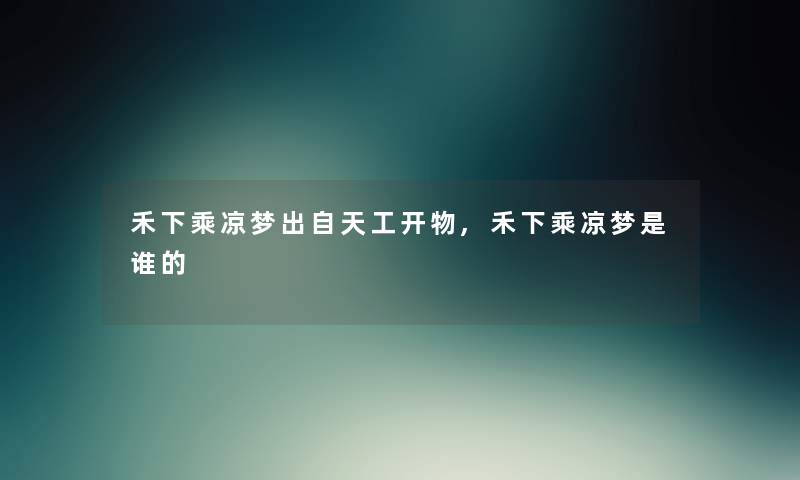 禾下乘凉梦出自天工开物,禾下乘凉梦是谁的 禾下乘凉梦出自天工开物,禾下乘凉梦是谁的