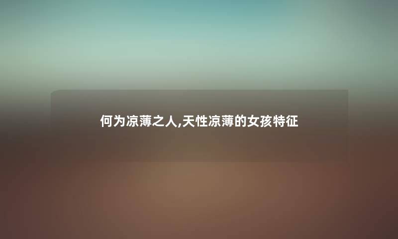 何为凉薄之人,天性凉薄的女孩特征 何为凉薄之人,天性凉薄的女孩特征