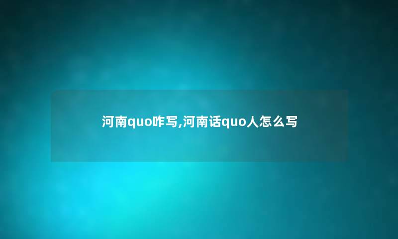 河南quo咋写,河南话quo人怎么写 河南quo咋写,河南话quo人怎么写