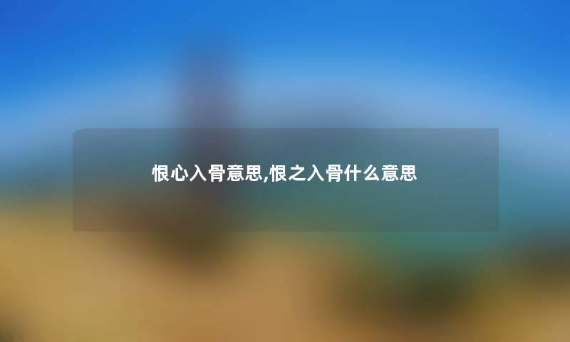 恨心入骨意思,恨之入骨什么意思 恨心入骨意思,恨之入骨什么意思