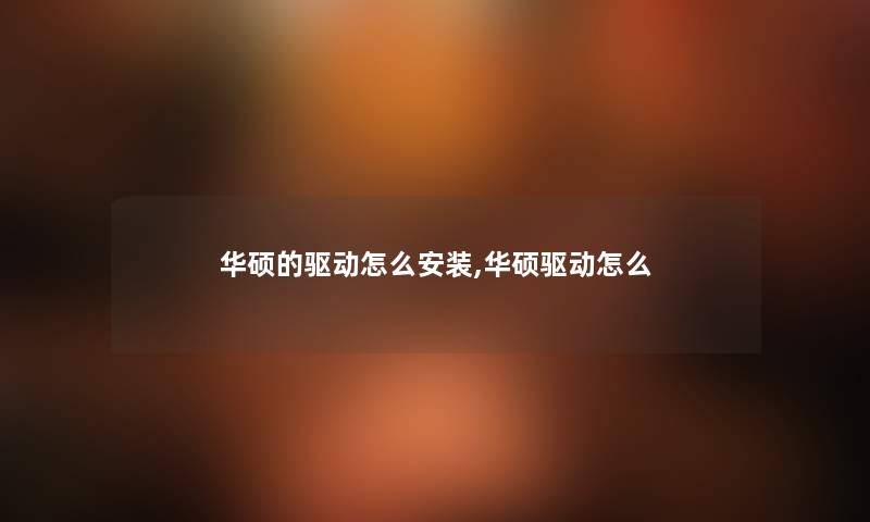 华硕的驱动怎么安装,华硕驱动怎么 华硕的驱动怎么安装,华硕驱动怎么
