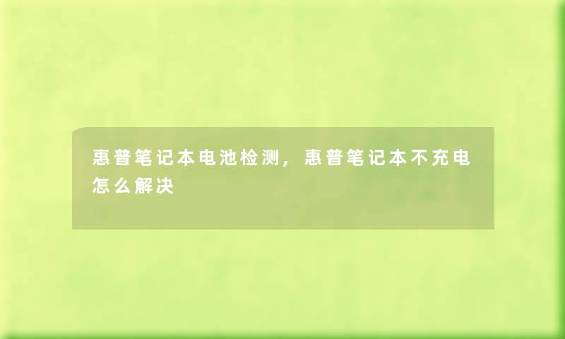 惠普笔记本电池检测,惠普笔记本不充电怎么解决 惠普笔记本电池检测,惠普笔记本不充电怎么解决