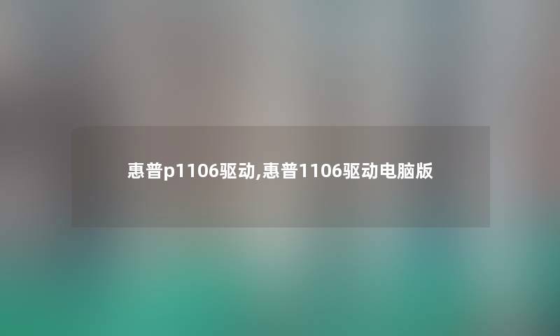 惠普p1106驱动,惠普1106驱动电脑版 惠普p1106驱动,惠普1106驱动电脑版