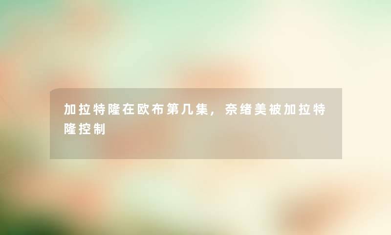 加拉特隆在欧布第几集,奈绪美被加拉特隆控制 加拉特隆在欧布第几集,奈绪美被加拉特隆控制