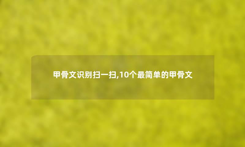 甲骨文识别扫一扫,10个简单的甲骨文 甲骨文识别扫一扫,10个简单的甲骨文