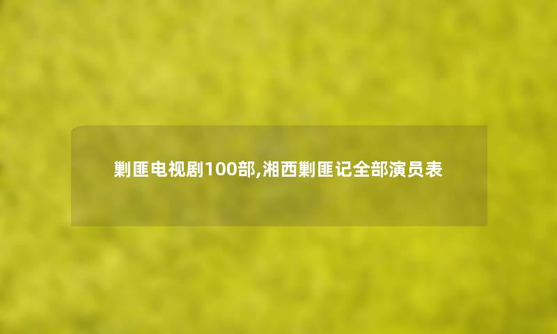 剿匪电视剧几部,湘西剿匪记整理的演员表 剿匪电视剧几部,湘西剿匪记整理的演员表
