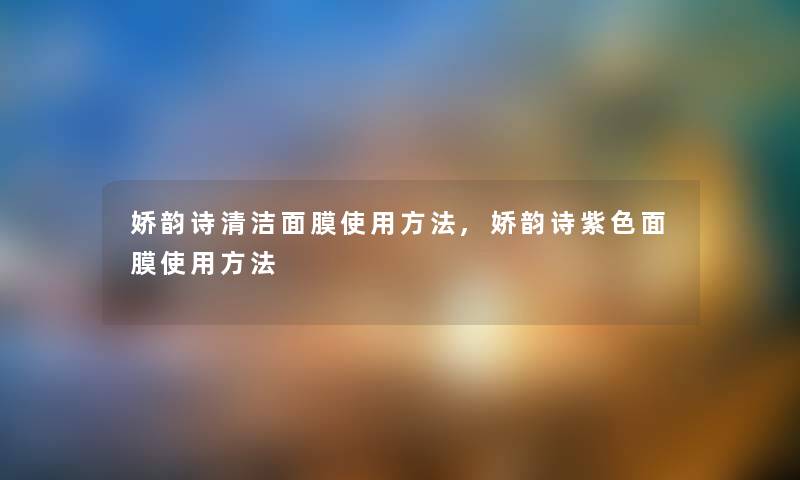 娇韵诗清洁面膜使用方法,娇韵诗紫色面膜使用方法 娇韵诗清洁面膜使用方法,娇韵诗紫色面膜使用方法