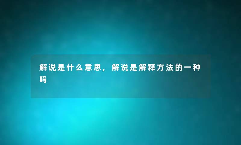 解说是什么意思,解说是解释方法的一种吗 解说是什么意思,解说是解释方法的一种吗