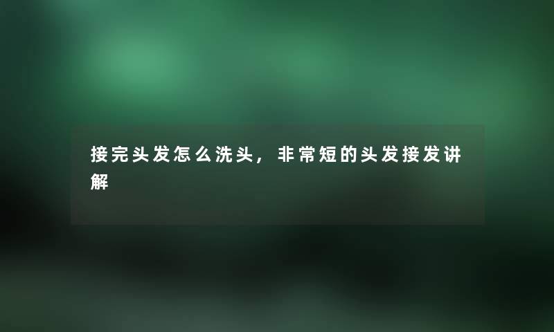 接完头发怎么洗头,非常短的头发接发讲解