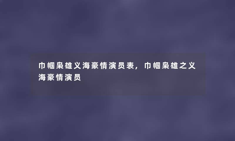 巾帼枭雄义海豪情演员表,巾帼枭雄之义海豪情演员 巾帼枭雄义海豪情演员表,巾帼枭雄之义海豪情演员
