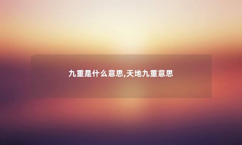 九重是什么意思,天地九重意思 九重是什么意思,天地九重意思