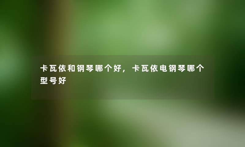 卡瓦依和钢琴哪个好,卡瓦依电钢琴哪个型号好 卡瓦依和钢琴哪个好,卡瓦依电钢琴哪个型号好