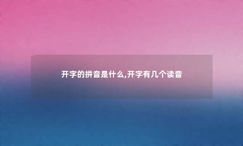 开字的拼音是什么,开字有几个读音 开字的拼音是什么,开字有几个读音