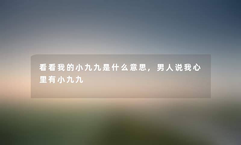看看我的小九九是什么意思,男人说我心里有小九九 看看我的小九九是什么意思,男人说我心里有小九九