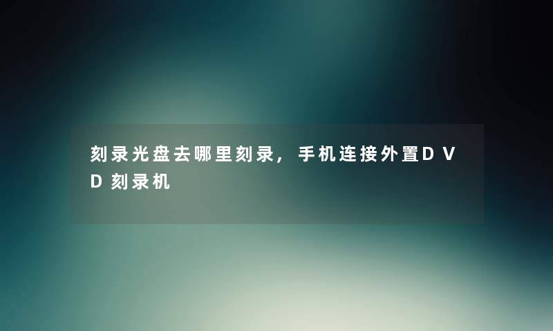 刻录光盘去哪里刻录,手机连接外置DVD刻录机 刻录光盘去哪里刻录,手机连接外置DVD刻录机