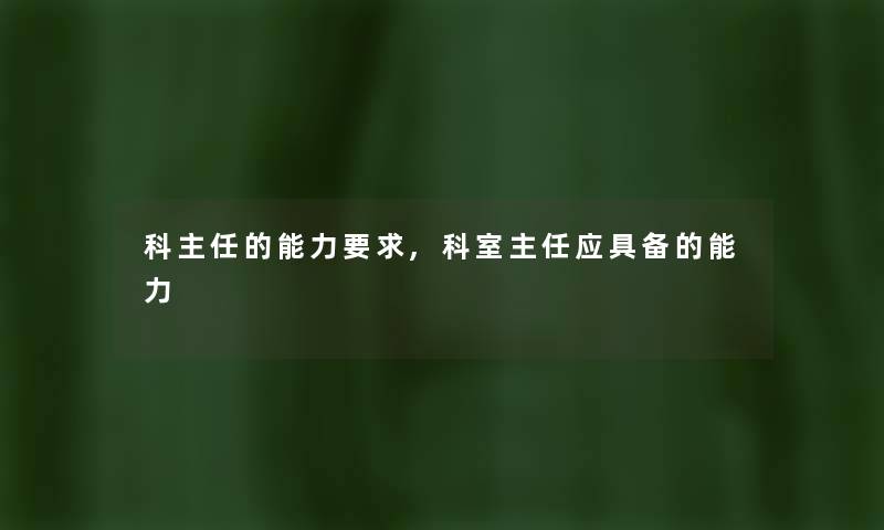 科主任的能力要求,科室主任应具备的能力 科主任的能力要求,科室主任应具备的能力