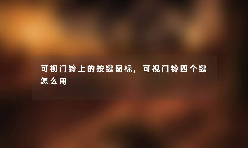 可视门铃上的按键图标,可视门铃四个键怎么用 可视门铃上的按键图标,可视门铃四个键怎么用