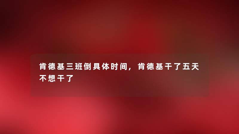 肯德基三班倒具体时间,肯德基干了五天不想干了 肯德基三班倒具体时间,肯德基干了五天不想干了