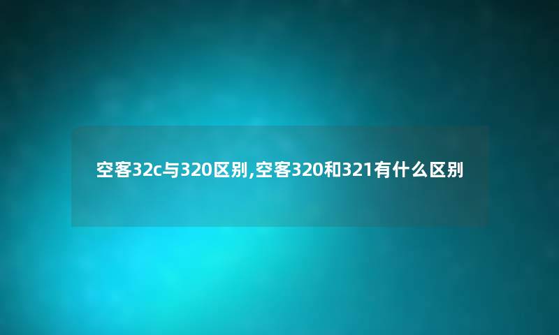 空客32c与320区别,空客320和321有什么区别 空客32c与320区别,空客320和321有什么区别