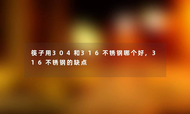 筷子用304和316不锈钢哪个好,316不锈钢的缺点 筷子用304和316不锈钢哪个好,316不锈钢的缺点