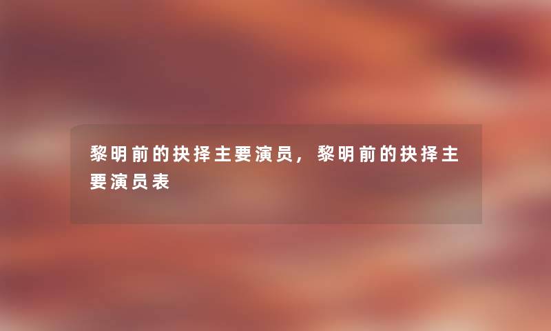 黎明前的抉择主要演员,黎明前的抉择主要演员表