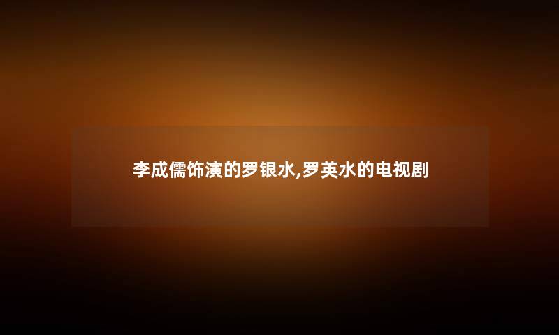 李成儒饰演的罗银水,罗英水的电视剧