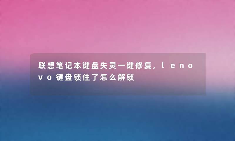联想笔记本键盘失灵一键修复,lenovo键盘锁住了怎么解锁 联想笔记本键盘失灵一键修复,lenovo键盘锁住了怎么解锁