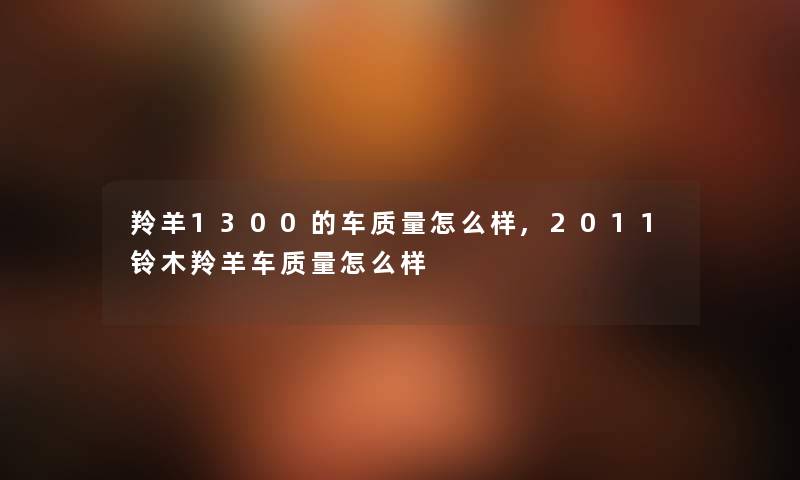 羚羊1300的车质量怎么样,2011铃木羚羊车质量怎么样
