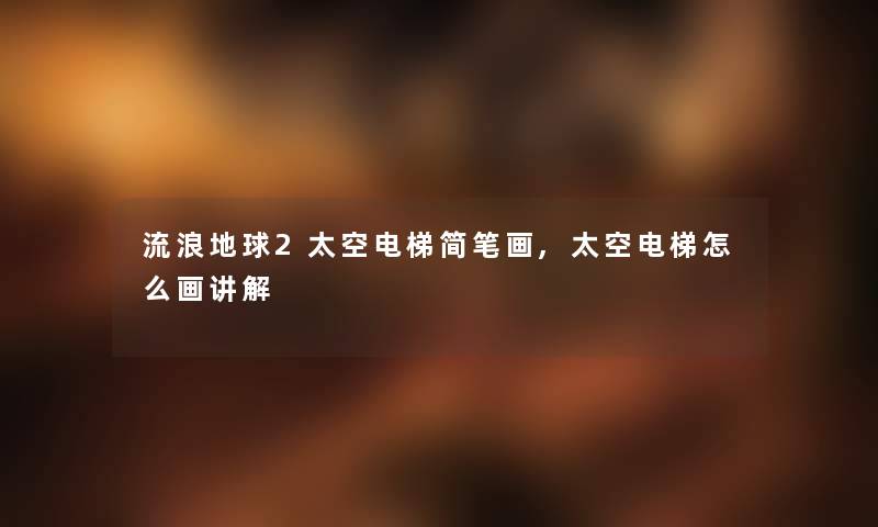 流浪地球2太空电梯简笔画,太空电梯怎么画讲解