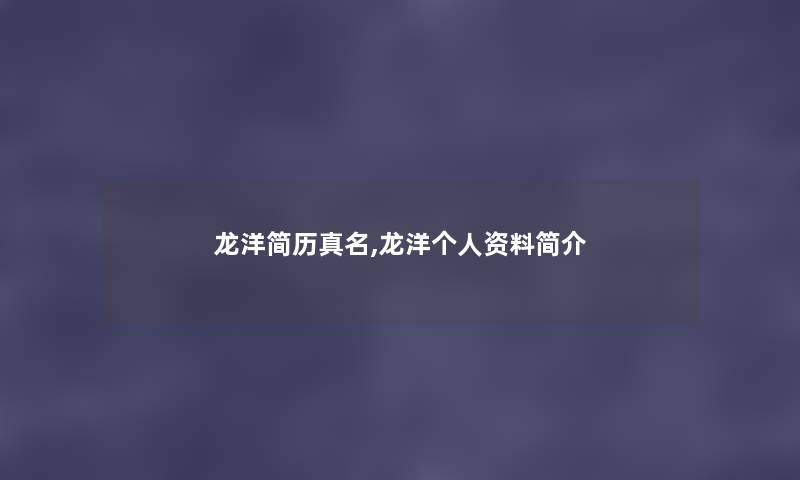 龙洋简历真名,龙洋个人资料简介 龙洋简历真名,龙洋个人资料简介