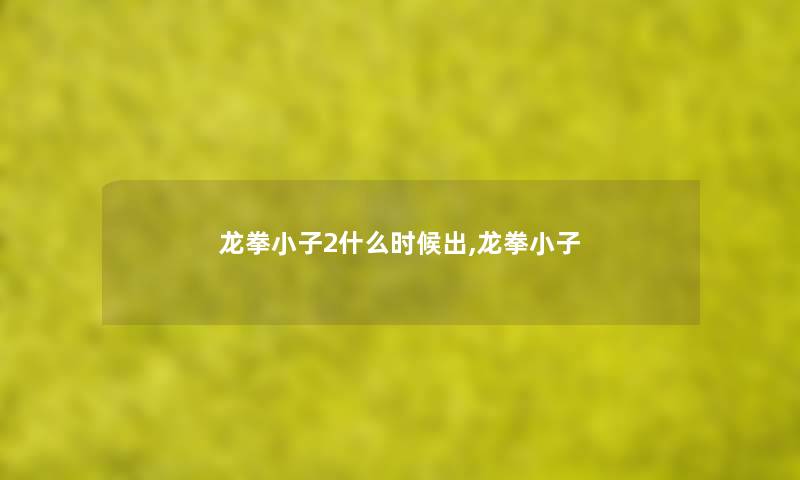 龙拳小子2什么时候出,龙拳小子 龙拳小子2什么时候出,龙拳小子