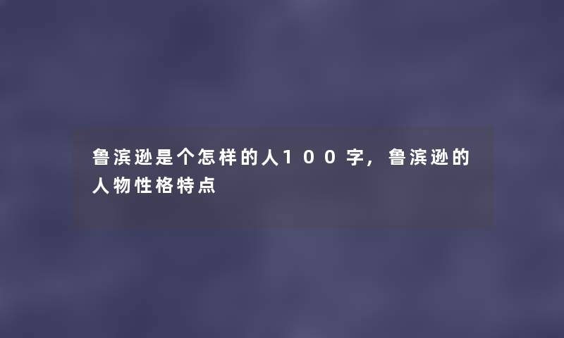 鲁滨逊是个怎样的人100字,鲁滨逊的人物性格特点 鲁滨逊是个怎样的人100字,鲁滨逊的人物性格特点