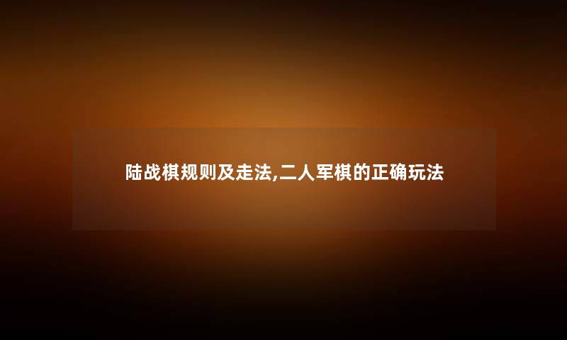 陆战棋规则及走法,二人军棋的正确玩法 陆战棋规则及走法,二人军棋的正确玩法
