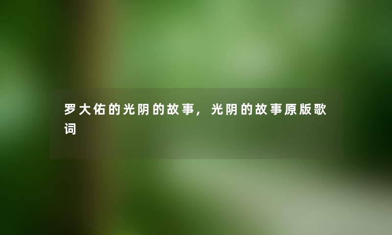 罗大佑的光阴的故事,光阴的故事原版歌词 罗大佑的光阴的故事,光阴的故事原版歌词