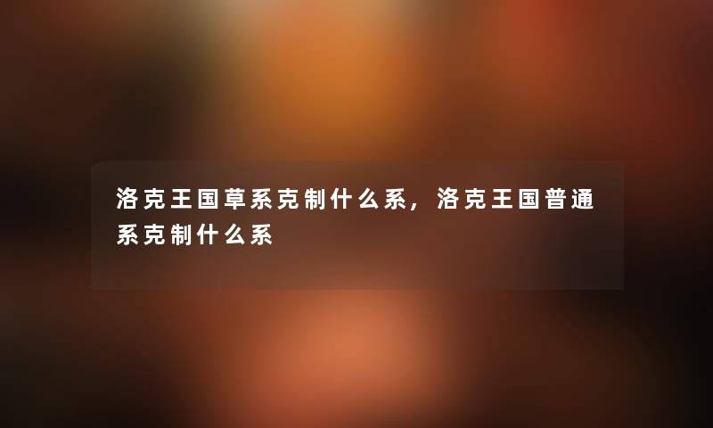 洛克王国草系克制什么系,洛克王国普通系克制什么系 洛克王国草系克制什么系,洛克王国普通系克制什么系