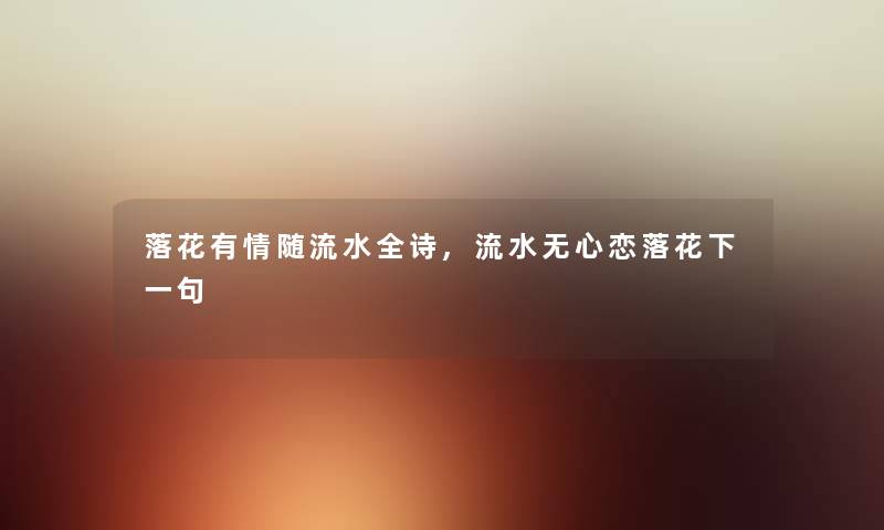 落花有情随流水全诗,流水无心恋落花下一句 落花有情随流水全诗,流水无心恋落花下一句