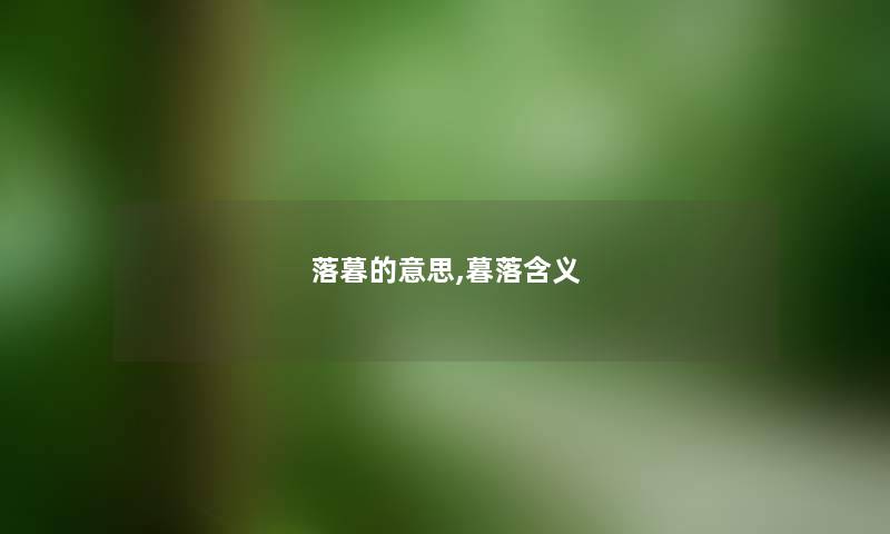 落暮的意思,暮落含义 落暮的意思,暮落含义