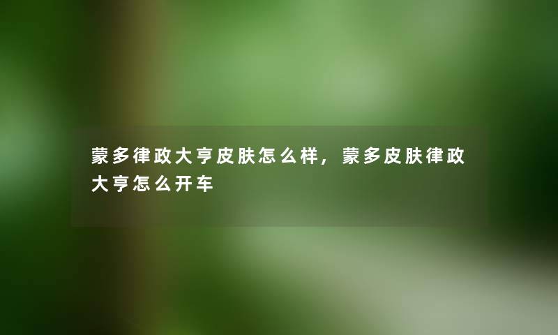蒙多律政大亨皮肤怎么样,蒙多皮肤律政大亨怎么开车 蒙多律政大亨皮肤怎么样,蒙多皮肤律政大亨怎么开车