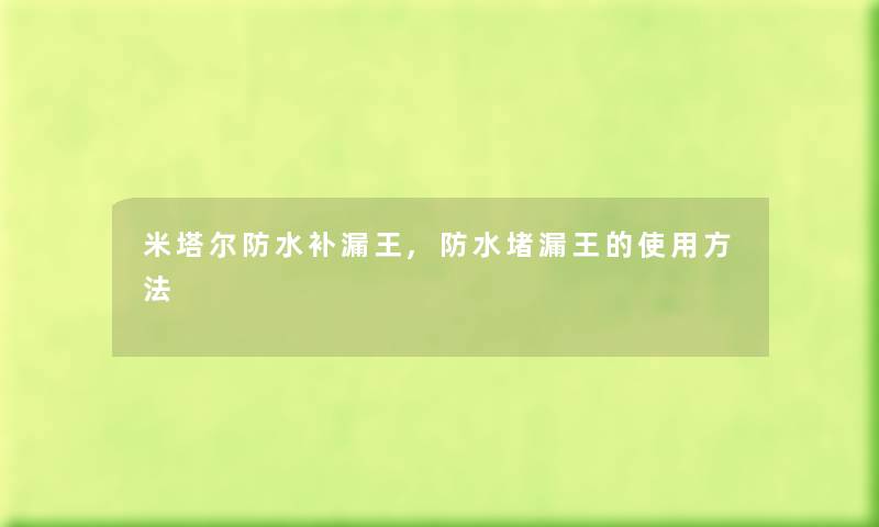 米塔尔防水补漏王,防水堵漏王的使用方法 米塔尔防水补漏王,防水堵漏王的使用方法