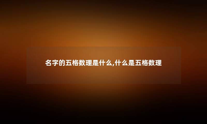 名字的五格数理是什么,什么是五格数理 名字的五格数理是什么,什么是五格数理